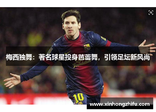 梅西独舞：著名球星投身芭蕾舞，引领足坛新风尚