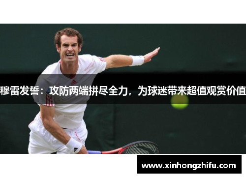 穆雷发誓：攻防两端拼尽全力，为球迷带来超值观赏价值