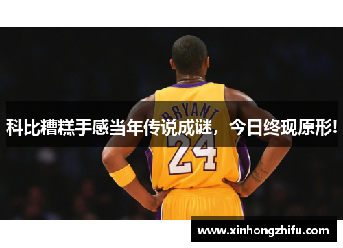 科比糟糕手感当年传说成谜，今日终现原形!